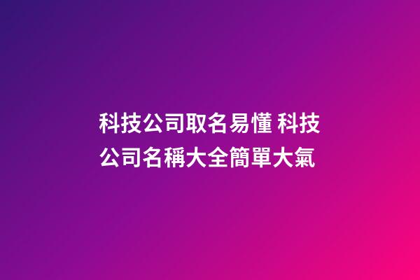科技公司取名易懂 科技公司名稱大全簡單大氣